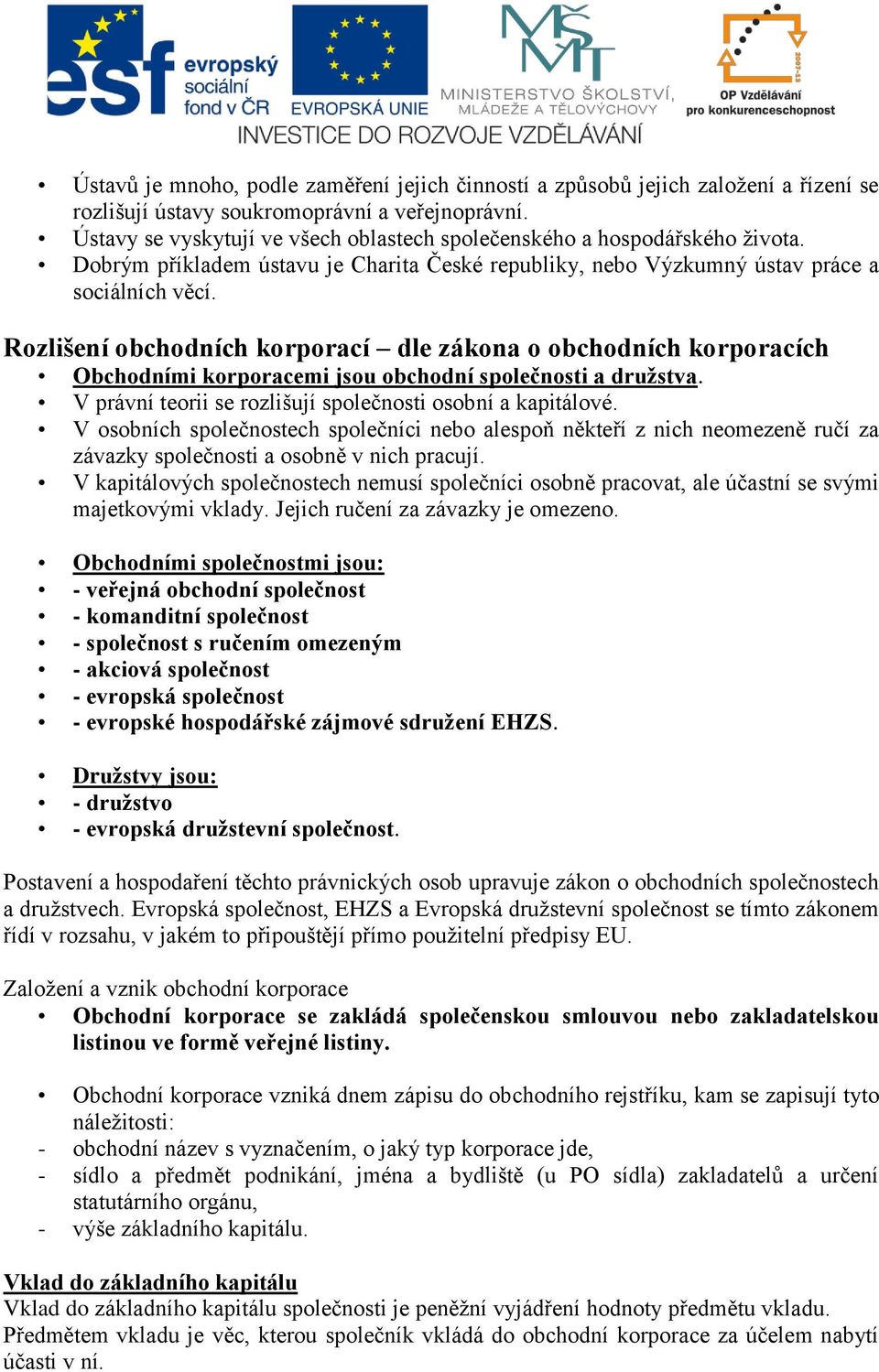 Rozlišení obchodních korporací dle zákona o obchodních korporacích Obchodními korporacemi jsou obchodní společnosti a družstva. V právní teorii se rozlišují společnosti osobní a kapitálové.