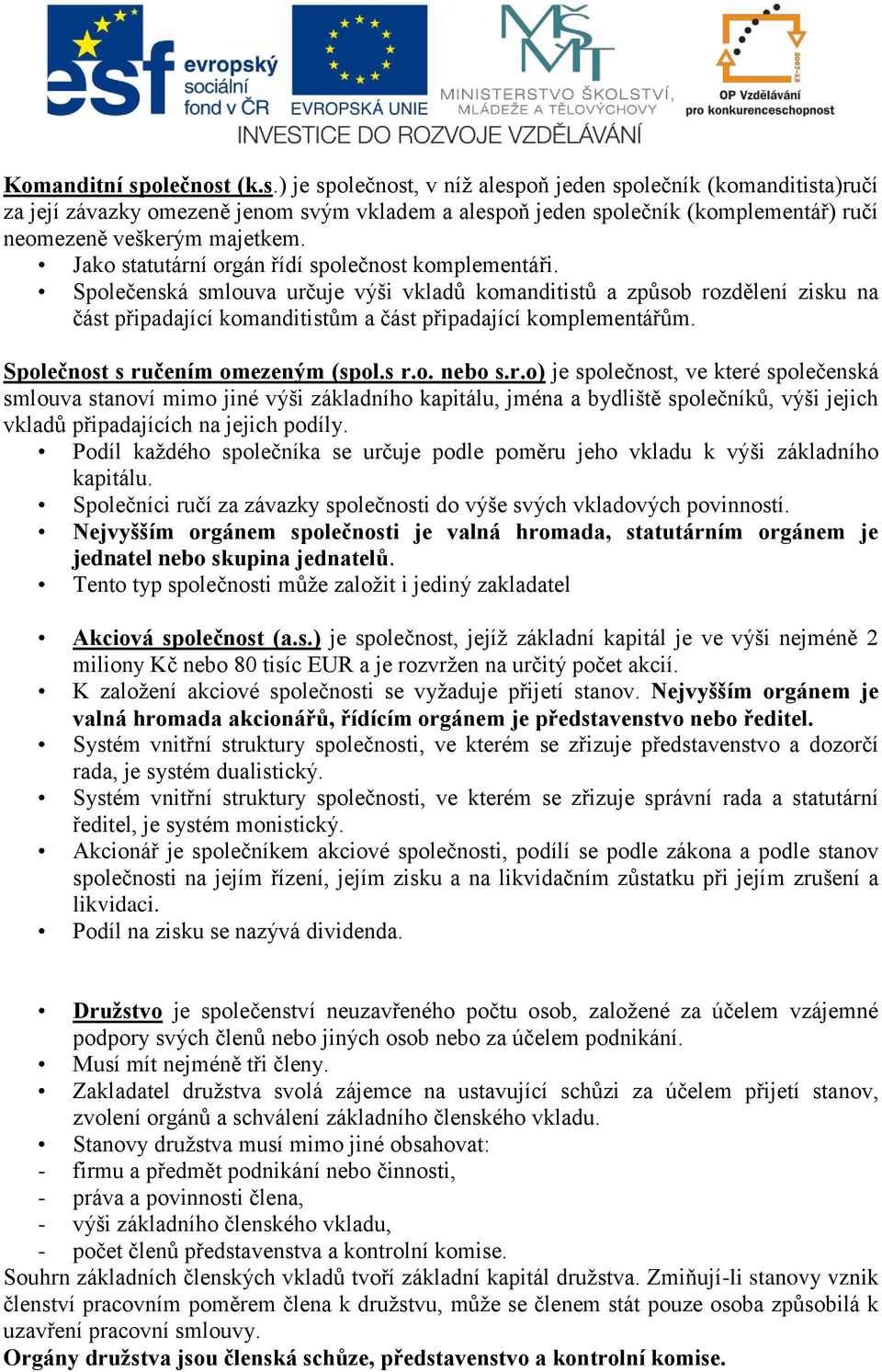 Společnost s ručením omezeným (spol.s r.o. nebo s.r.o) je společnost, ve které společenská smlouva stanoví mimo jiné výši základního kapitálu, jména a bydliště společníků, výši jejich vkladů připadajících na jejich podíly.