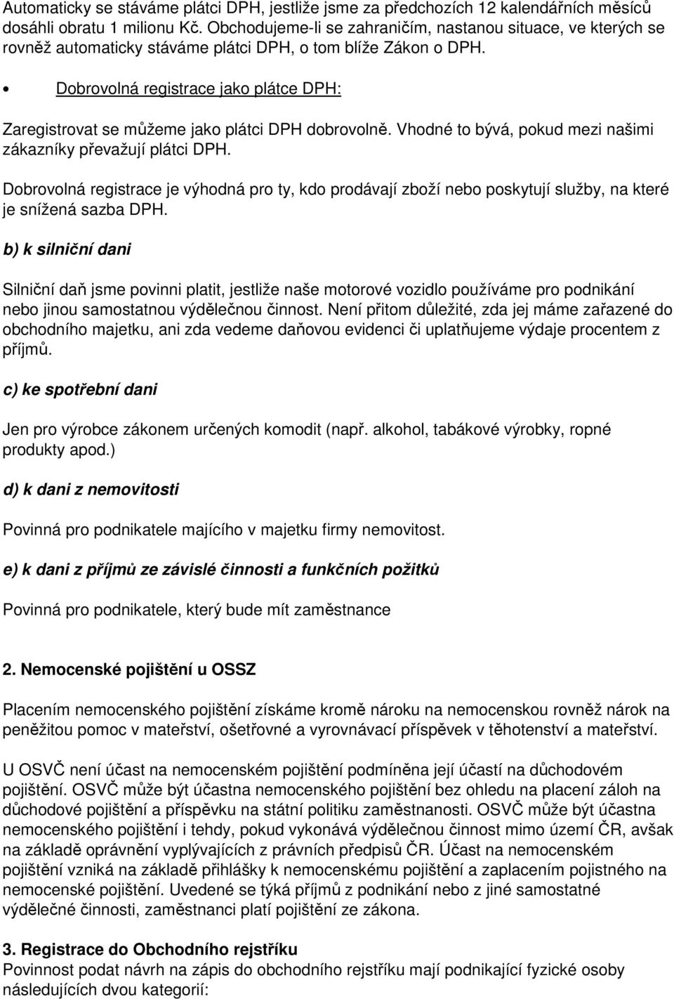 Dobrovolná registrace jako plátce DPH: Zaregistrovat se můžeme jako plátci DPH dobrovolně. Vhodné to bývá, pokud mezi našimi zákazníky převažují plátci DPH.