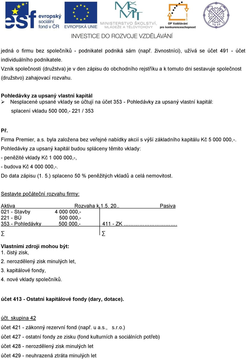 Pohledávky za upsaný vlastní kapitál Nesplacené upsané vklady se účtují na účet 353 - Pohledávky za upsaný vlastní kapitál: splacení vkladu 500 000,- 221 / 353 Firma Premier, a.s. byla založena bez veřejné nabídky akcií s výší základního kapitálu Kč 5 000 000,-.