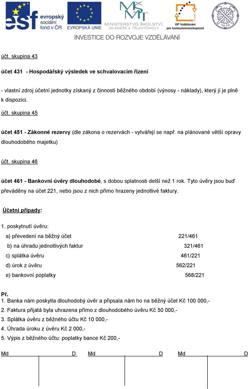 skupina 46 účet 461 - Bankovní úvěry dlouhodobé, s dobou splatnosti delší než 1 rok. Tyto úvěry jsou buď převáděny na účet 221, nebo jsou z nich přímo hrazeny jednotlivé faktury. Účetní případy: 1.