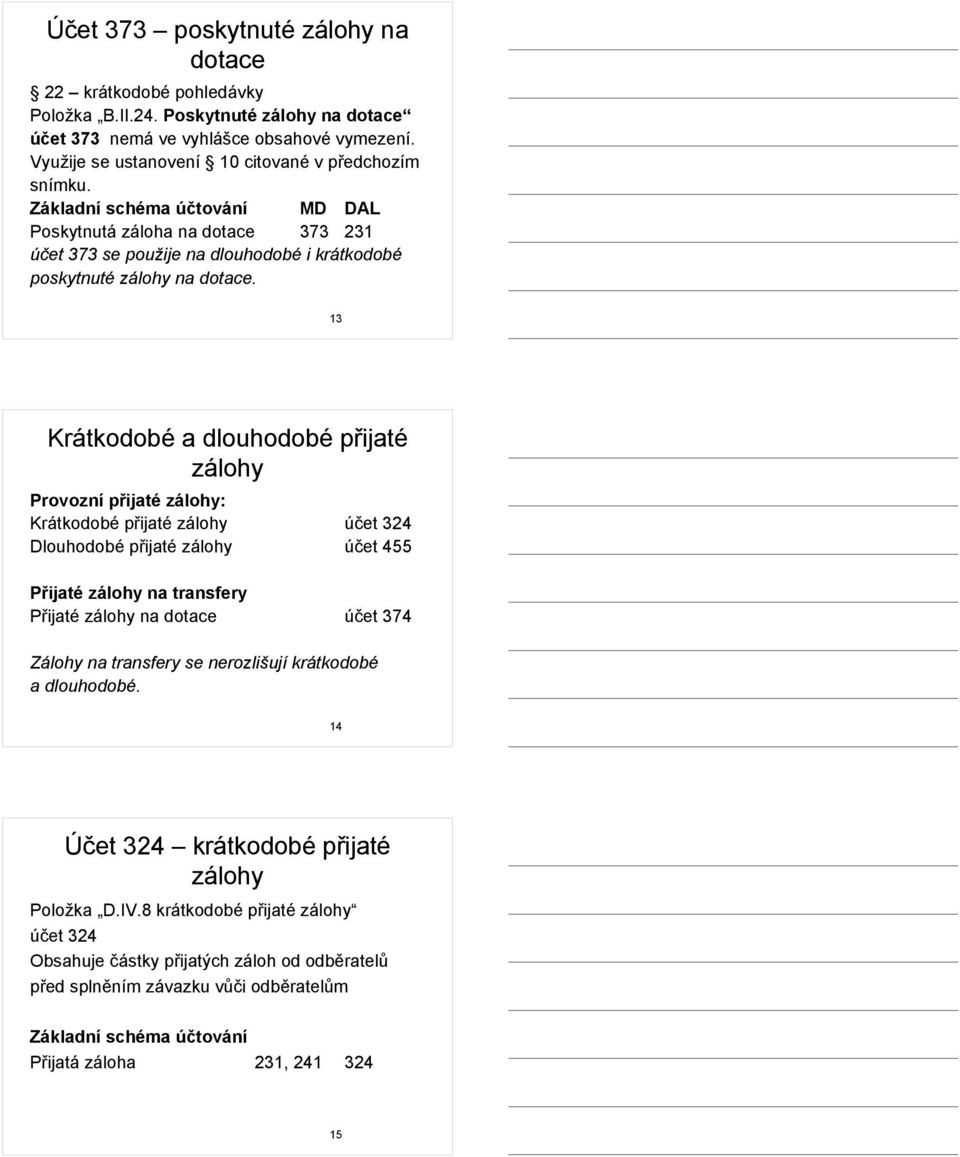 13 Krátkodobé a dlouhodobé přijaté zálohy Provozní přijaté zálohy: Krátkodobé přijaté zálohy účet 324 Dlouhodobé přijaté zálohy účet 455 Přijaté zálohy na transfery Přijaté zálohy na dotace účet 374