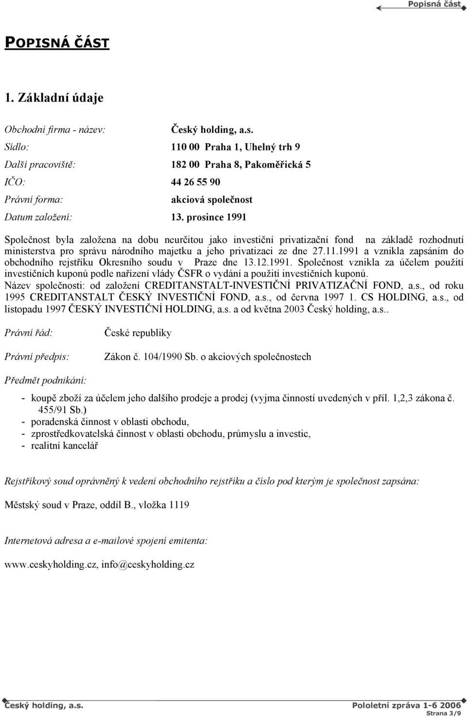 1991 a vznikla zapsáním do obchodního rejstříku Okresního soudu v Praze dne 13.12.1991. Společnost vznikla za účelem použití investičních kuponů podle nařízení vlády ČSFR o vydání a použití investičních kuponů.