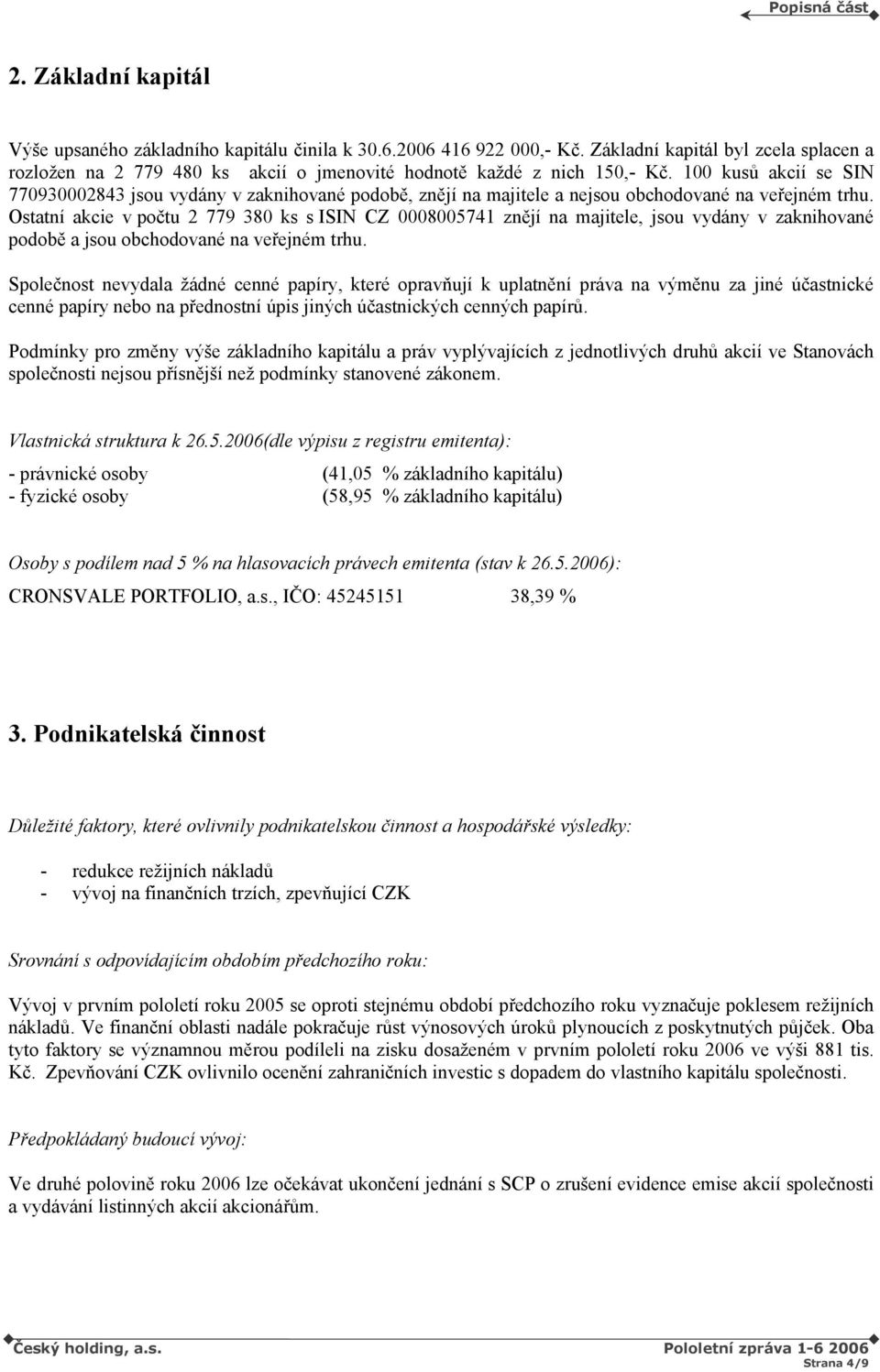 100 kusů akcií se SIN 770930002843 jsou vydány v zaknihované podobě, znějí na majitele a nejsou obchodované na veřejném trhu.