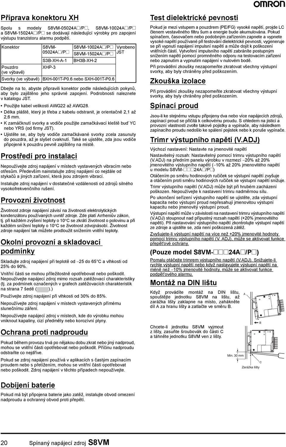 Podrobnosti naleznete v katalogu JST. Použijte kabel velikosti AWG22 až AWG28. Délka pláště, který je třeba z kabelu odstranit, je orientačně 2,1 až 2,6 mm.