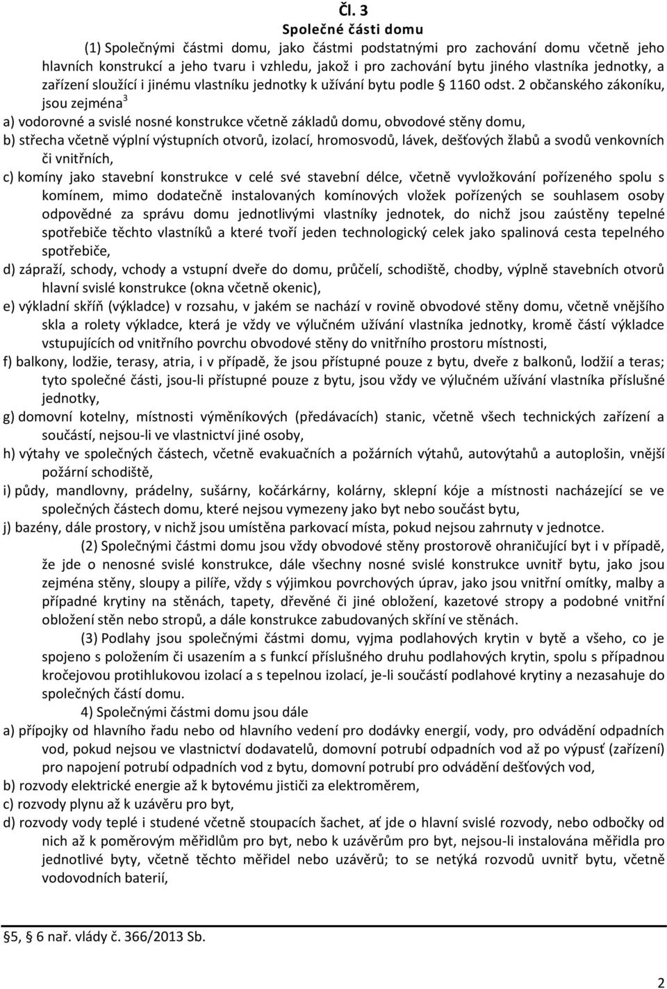 2 občanského zákoníku, jsou zejména 3 a) vodorovné a svislé nosné konstrukce včetně základů domu, obvodové stěny domu, b) střecha včetně výplní výstupních otvorů, izolací, hromosvodů, lávek,