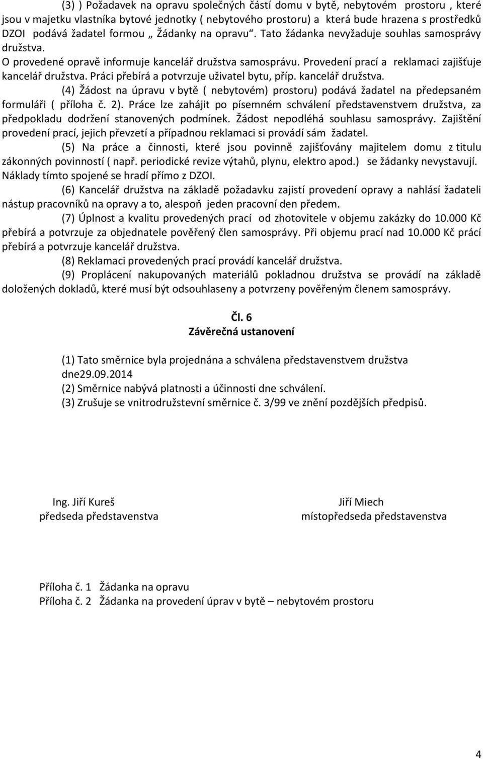 Práci přebírá a potvrzuje uživatel bytu, příp. kancelář družstva. (4) Žádost na úpravu v bytě ( nebytovém) prostoru) podává žadatel na předepsaném formuláři ( příloha č. 2).