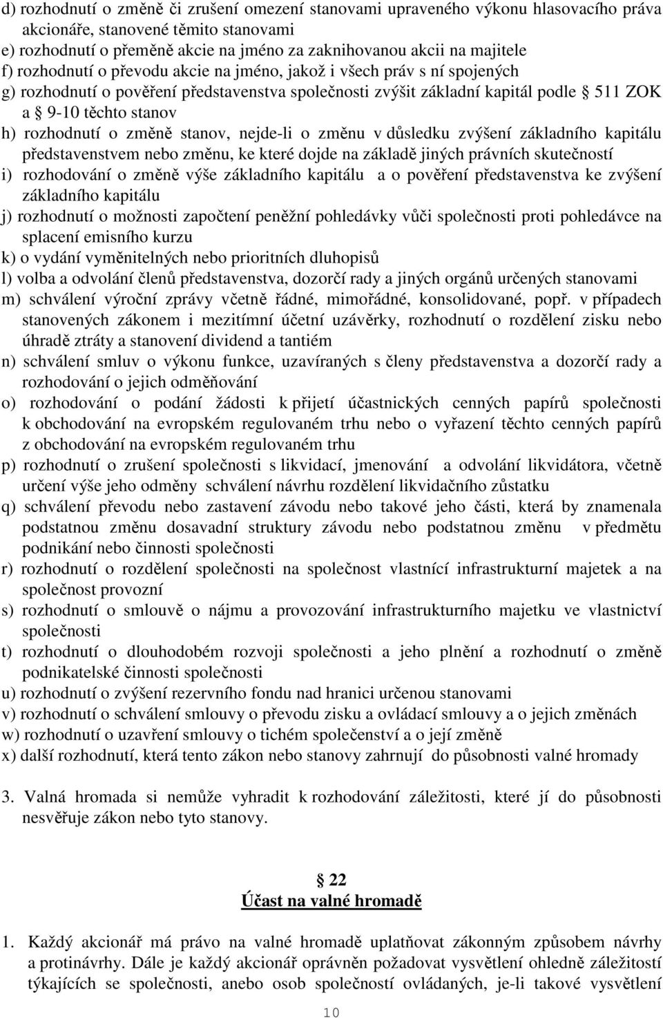 o změně stanov, nejde-li o změnu v důsledku zvýšení základního kapitálu představenstvem nebo změnu, ke které dojde na základě jiných právních skutečností i) rozhodování o změně výše základního