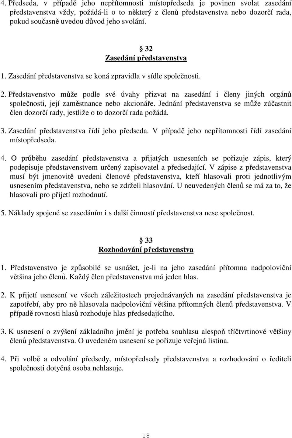 Představenstvo může podle své úvahy přizvat na zasedání i členy jiných orgánů společnosti, její zaměstnance nebo akcionáře.