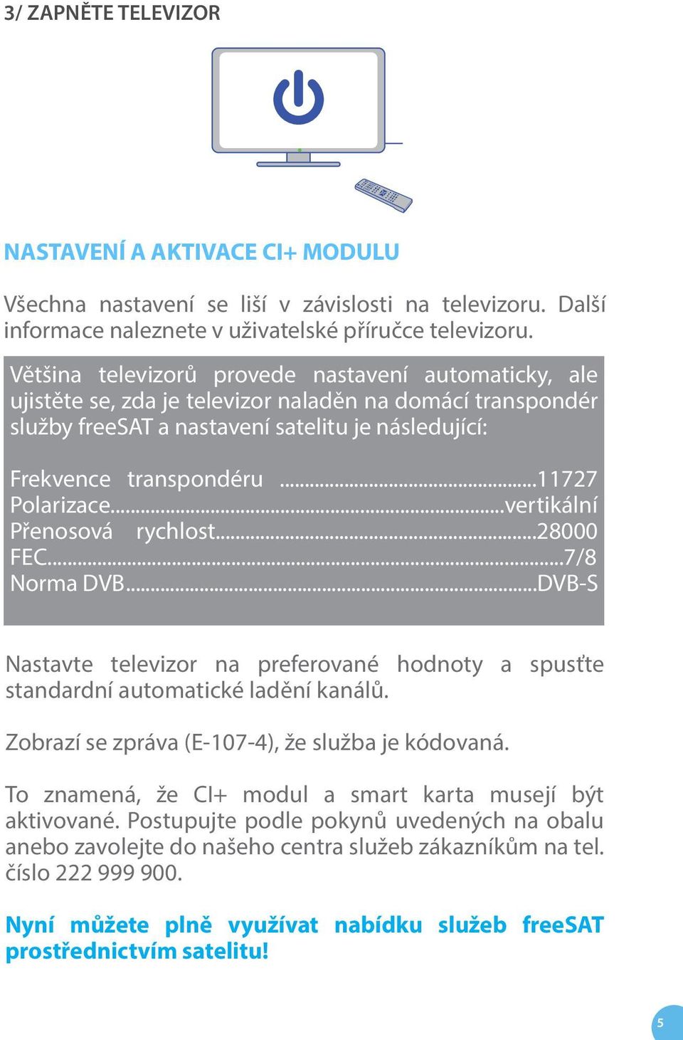 ..11727 Polarizace...vertikální Přenosová rychlost...28000 FEC...7/8 Norma DVB...DVB-S Nastavte televizor na preferované hodnoty a spusťte standardní automatické ladění kanálů.