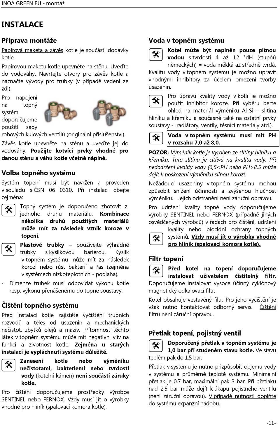 Závěs kotle upevněte na stěnu a uveďte jej do vodováhy. Použijte kotvící prvky vhodné pro danou stěnu a váhu kotle včetně náplně.