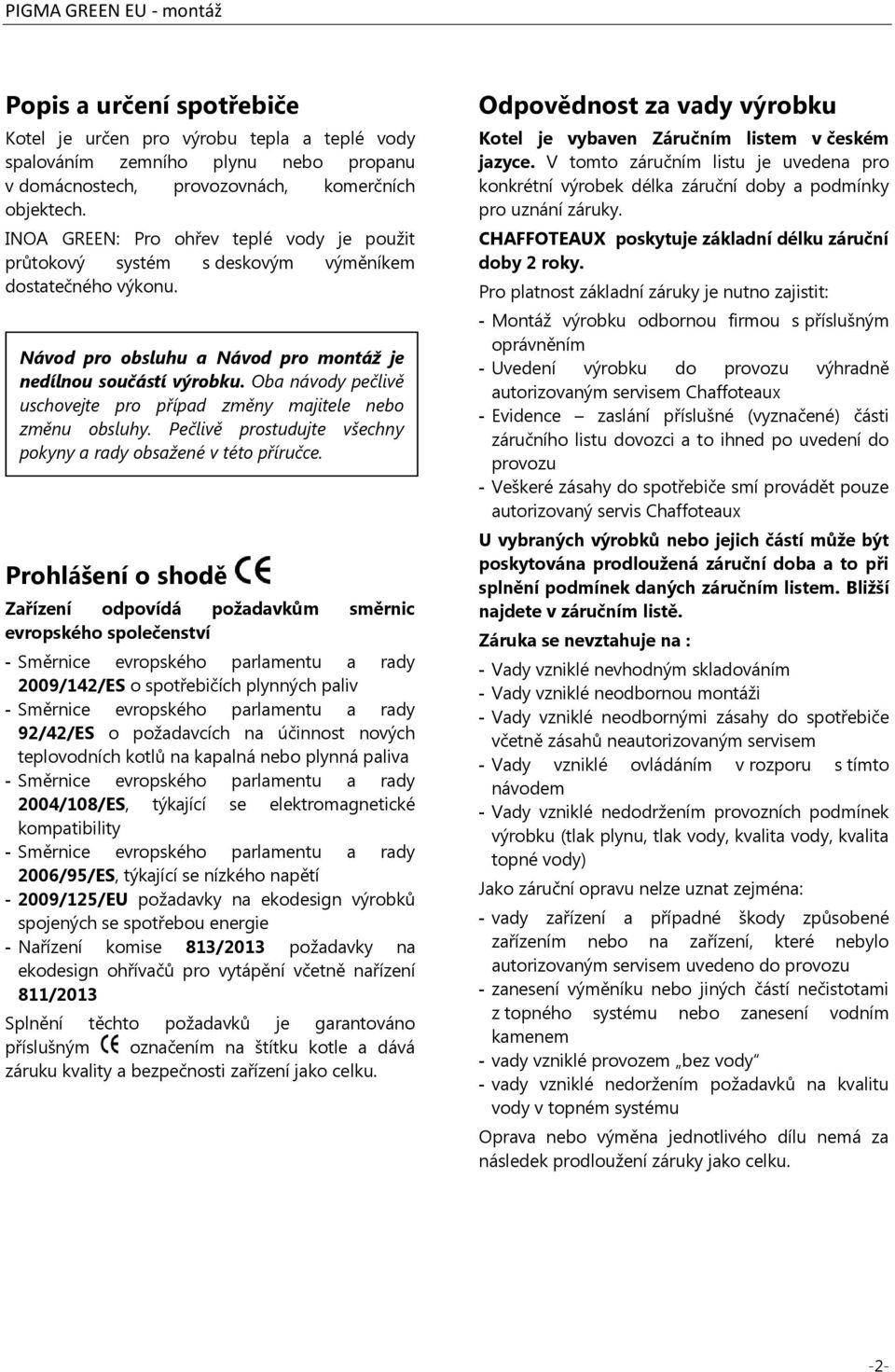 Oba návody pečlivě uschovejte pro případ změny majitele nebo změnu obsluhy. Pečlivě prostudujte všechny pokyny a rady obsažené v této příručce.