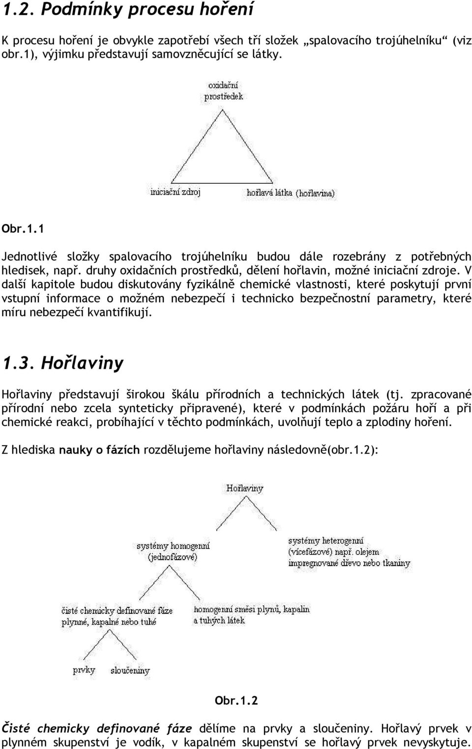 V další kapitole budou diskutovány fyzikálně chemické vlastnosti, které poskytují první vstupní informace o možném nebezpečí i technicko bezpečnostní parametry, které míru nebezpečí kvantifikují. 1.3.