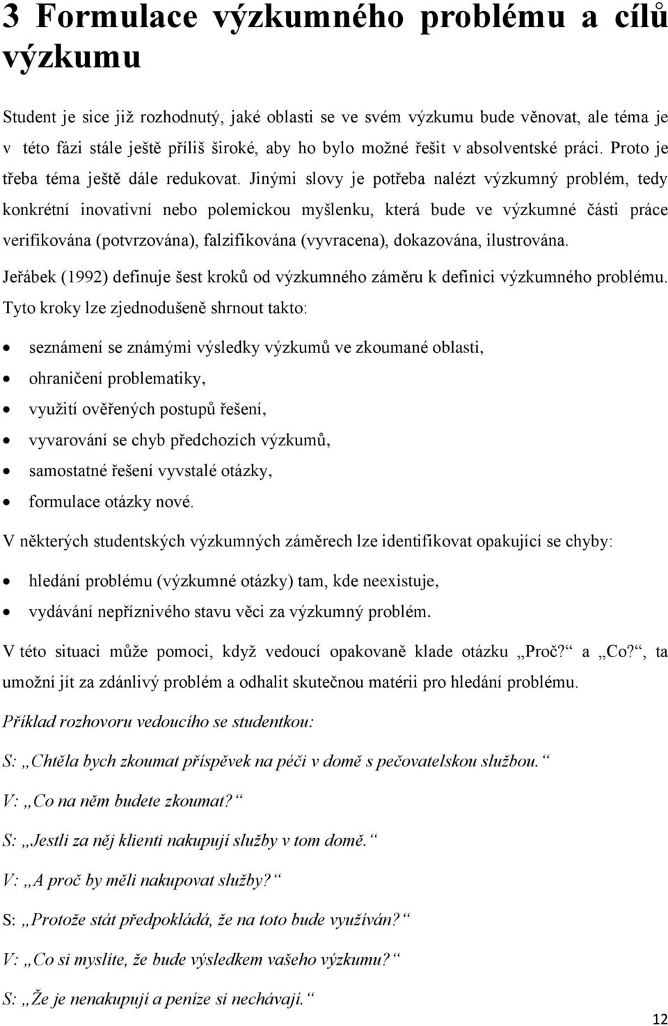 Jinými slovy je potřeba nalézt výzkumný problém, tedy konkrétní inovativní nebo polemickou myšlenku, která bude ve výzkumné části práce verifikována (potvrzována), falzifikována (vyvracena),