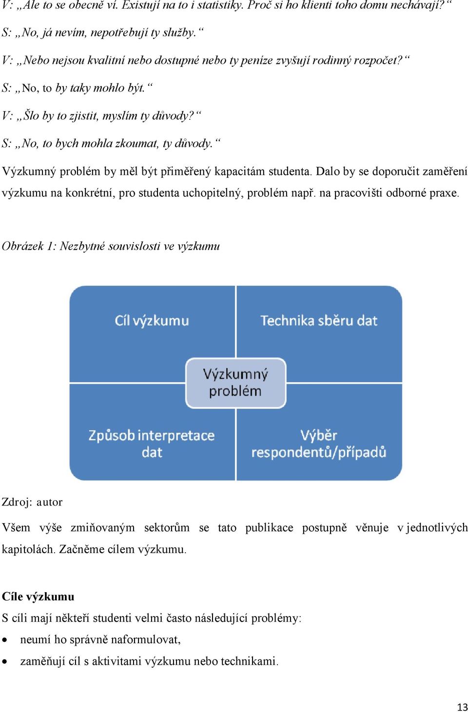 Výzkumný problém by měl být přiměřený kapacitám studenta. Dalo by se doporučit zaměření výzkumu na konkrétní, pro studenta uchopitelný, problém např. na pracovišti odborné praxe.