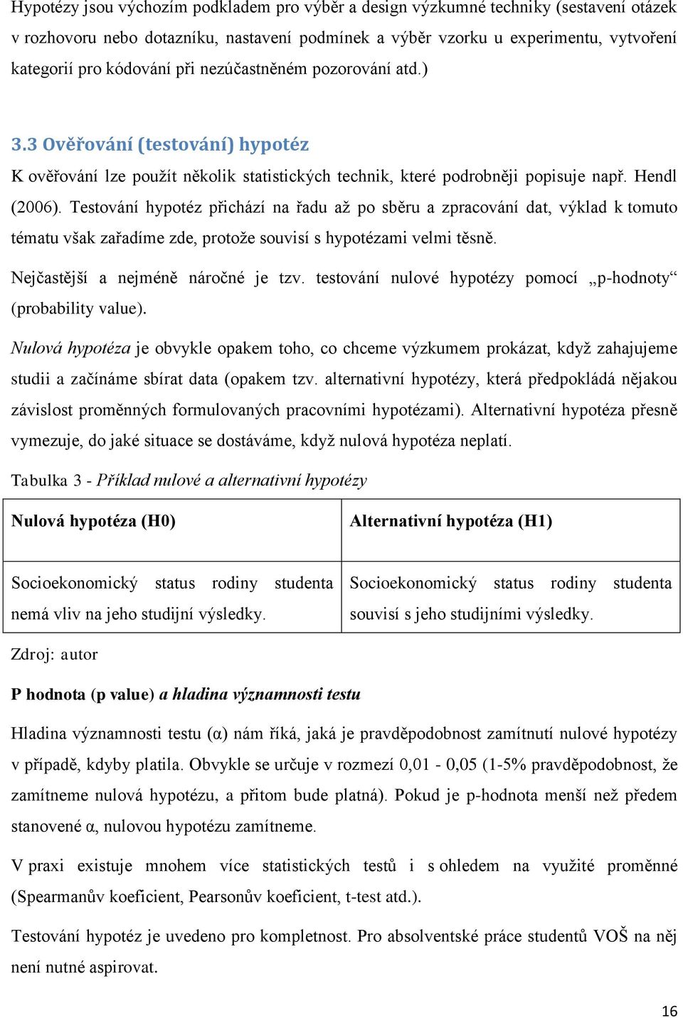 Testování hypotéz přichází na řadu až po sběru a zpracování dat, výklad k tomuto tématu však zařadíme zde, protože souvisí s hypotézami velmi těsně. Nejčastější a nejméně náročné je tzv.