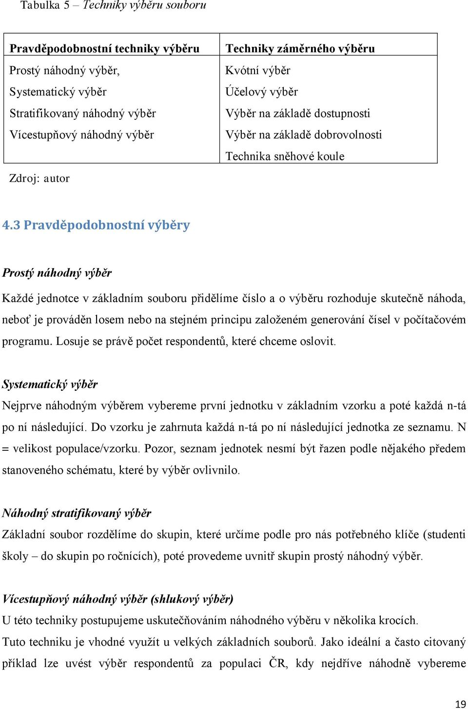 3 Pravděpodobnostní výběry Prostý náhodný výběr Každé jednotce v základním souboru přidělíme číslo a o výběru rozhoduje skutečně náhoda, neboť je prováděn losem nebo na stejném principu založeném