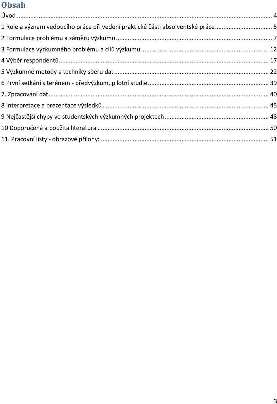 .. 22 6 První setkání s terénem - předvýzkum, pilotní studie... 39 7. Zpracování dat... 40 8 Interpretace a prezentace výsledků.