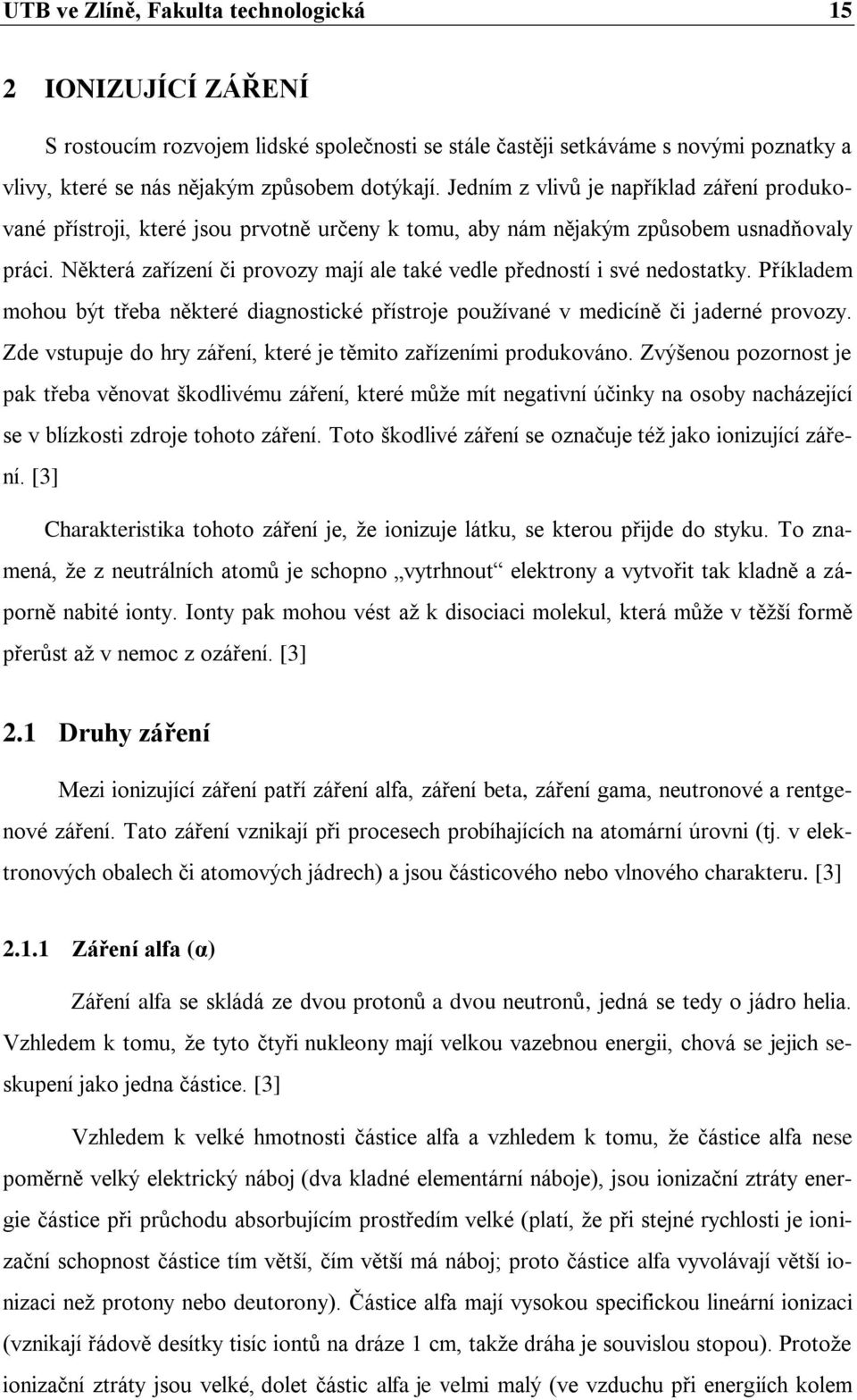 Některá zařízení či provozy mají ale také vedle předností i své nedostatky. Příkladem mohou být třeba některé diagnostické přístroje používané v medicíně či jaderné provozy.