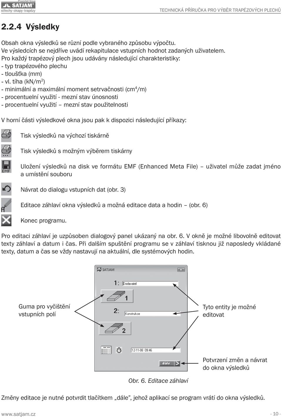 tíha (kn/m 2 ) - minimální a maximální moment setrvačnosti (cm 4 /m) - procentuelní využití - mezní stav únosnosti - procentuelní využití mezní stav použitelnosti V horní části výsledkové okna jsou