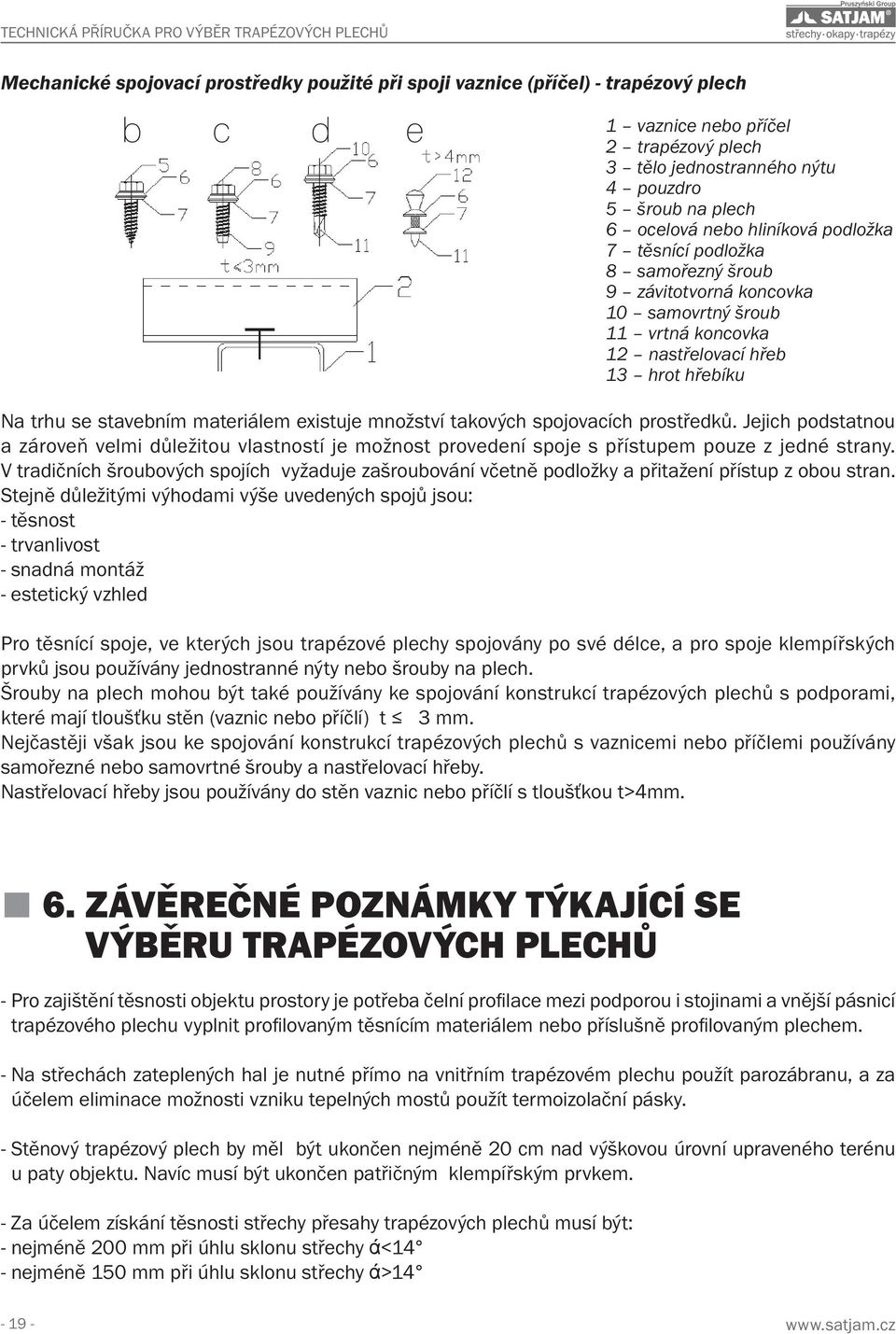 množství takových spojovacích prostředků. Jejich podstatnou a zároveň velmi důležitou vlastností je možnost provedení spoje s přístupem pouze z jedné strany.