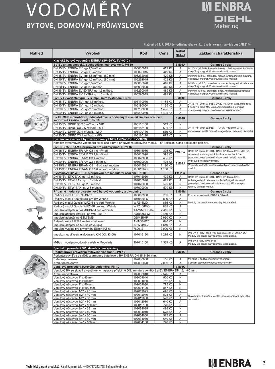 105035015 105095015 429 Kč 429 Kč A A l=110mm, G 3/4B. Provedení mosaz. Antimagnetická ochrana - vícepólový magnet. Vodorovná i svislá montáž. D 15/SV EBRA EV qp 1,5 m 3 /hod.