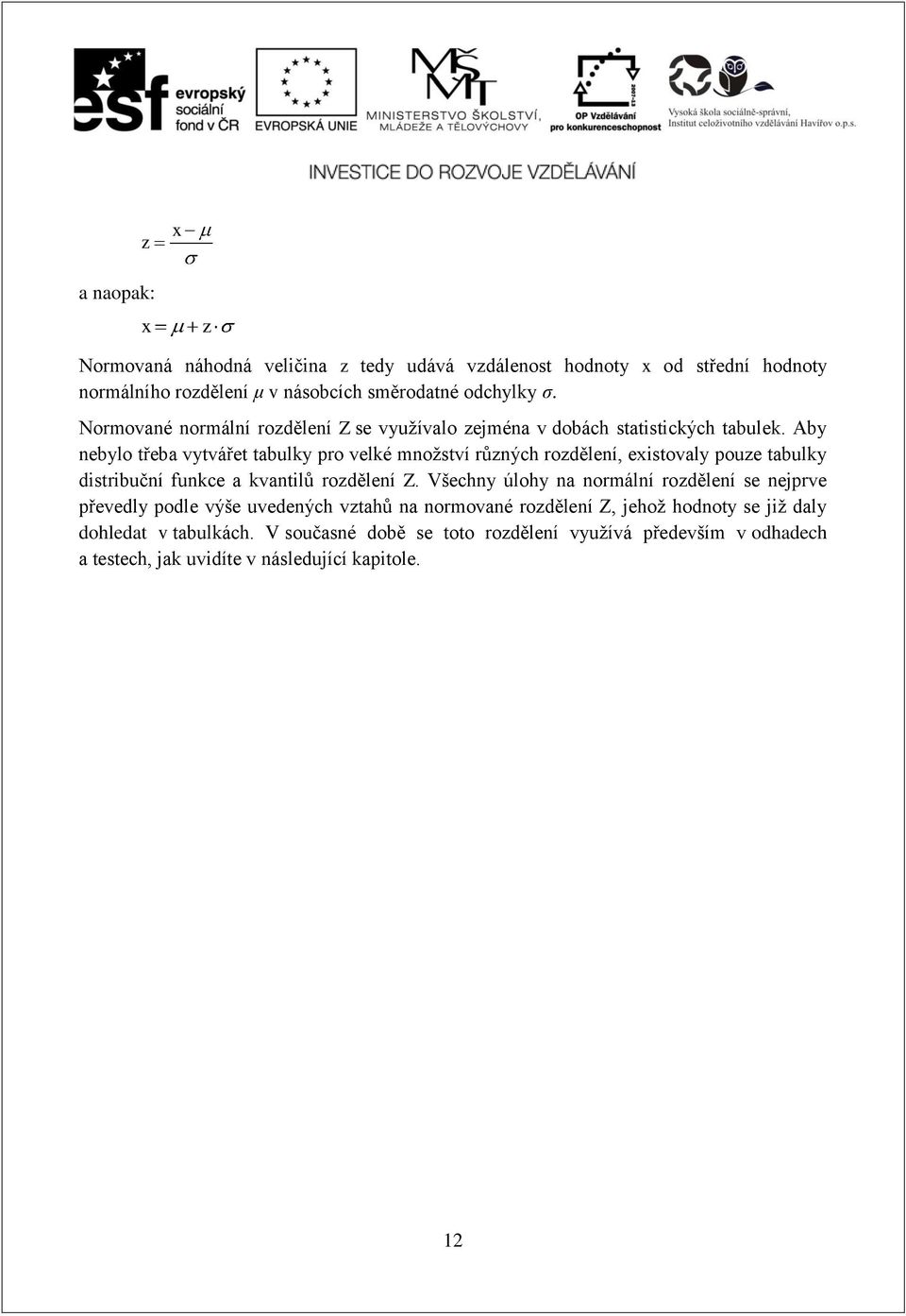 Aby nebylo třeba vytvářet tabulky pro velké množství různých rozdělení, eistovaly pouze tabulky distribuční funkce a kvantilů rozdělení Z.