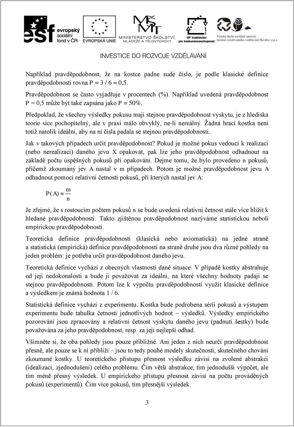 Předpoklad, že všechny výsledky pokusu mají stejnou pravděpodobnost výskytu, je z hlediska teorie sice pochopitelný, ale v prai málo obvyklý, ne-li nereálný.