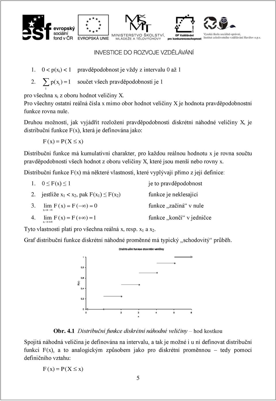 Druhou možností, jak vyjádřit rozložení pravděpodobnosti diskrétní náhodné veličiny X, je distribuční funkce F(), která je definována jako: F( ) P( X ) Distribuční funkce má kumulativní charakter,