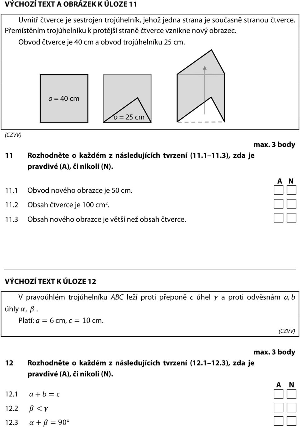 3 body 11 Rozhodněte o každém z následujících tvrzení (11.1 11.3), zda je pravdivé (A), či nikoli (N). 11.1 Obvod nového obrazce je 50 cm. 11.2 Obsah čtverce je 100 cm 2. 11.3 Obsah nového obrazce je větší než obsah čtverce.