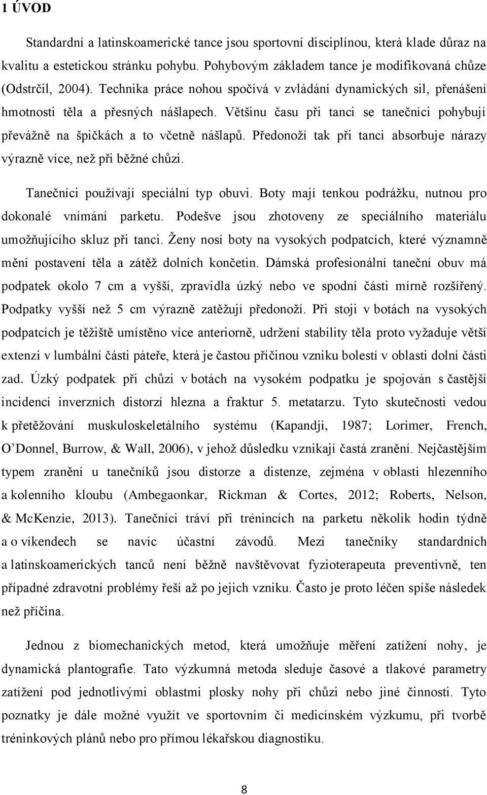Předonoží tak při tanci absorbuje nárazy výrazně více, než při běžné chůzi. Tanečníci používají speciální typ obuvi. Boty mají tenkou podrážku, nutnou pro dokonalé vnímání parketu.
