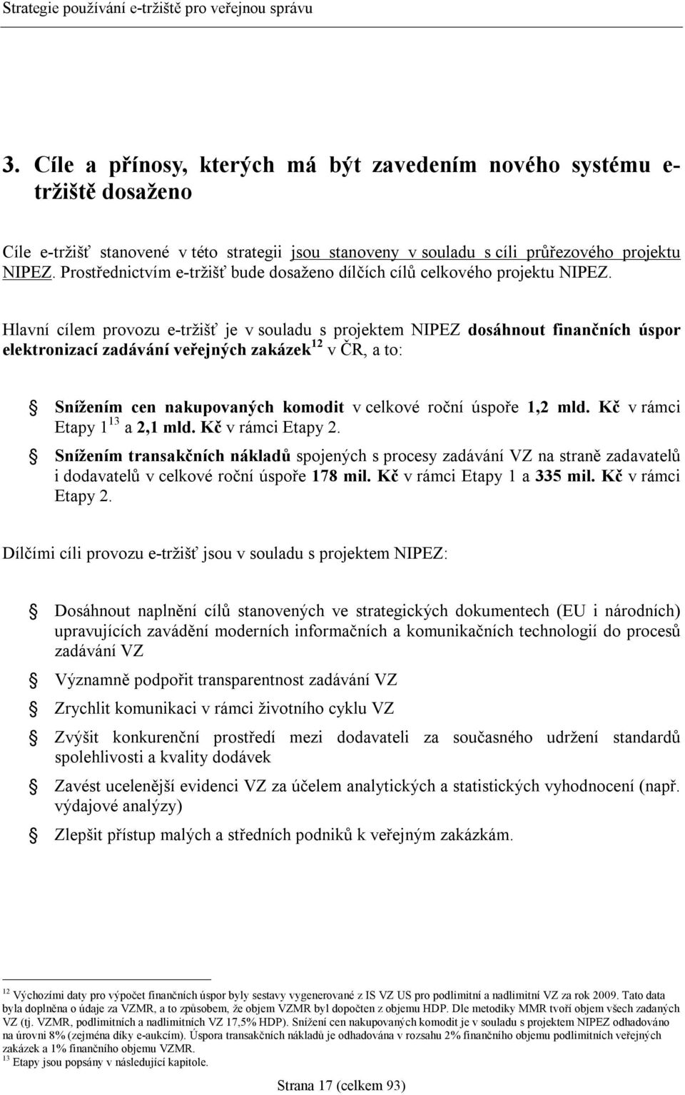 Hlavní cílem provozu e-tržišť je v souladu s projektem NIPEZ dosáhnout finančních úspor elektronizací zadávání veřejných zakázek 12 v ČR, a to: Snížením cen nakupovaných komodit v celkové roční