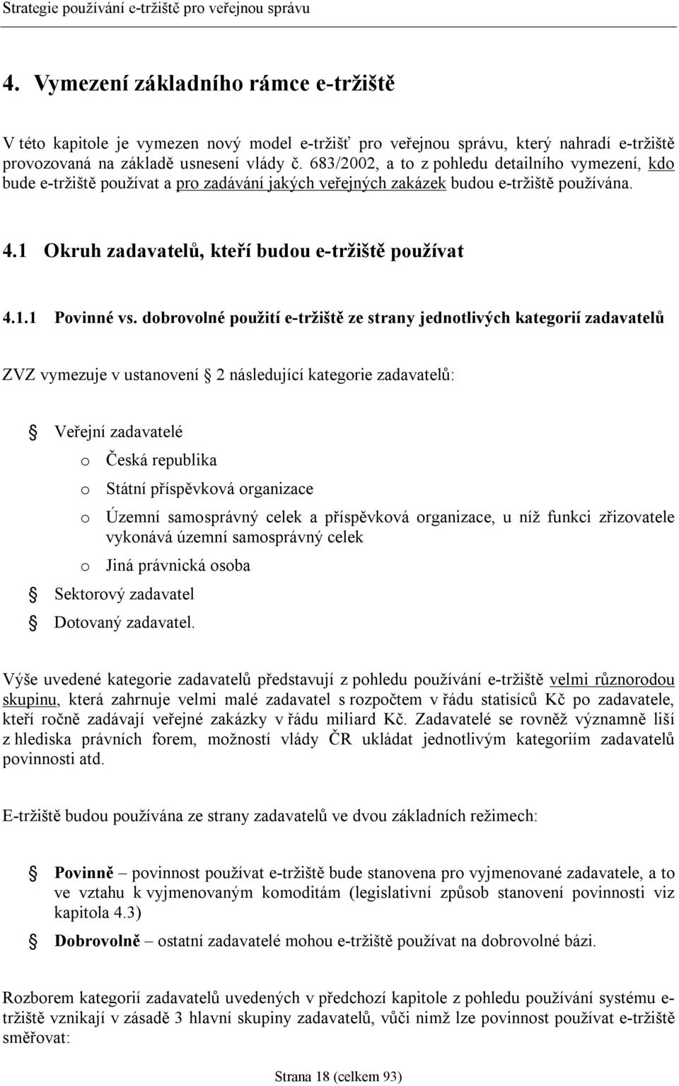dobrovolné použití e-tržiště ze strany jednotlivých kategorií zadavatelů ZVZ vymezuje v ustanovení 2 následující kategorie zadavatelů: Veřejní zadavatelé o Česká republika o Státní příspěvková
