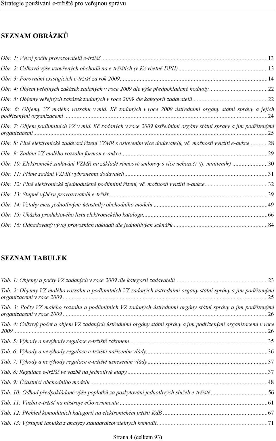 Kč zadaných v roce 2009 ústředními orgány státní správy a jejich podřízenými organizacemi...24 Obr. 7: Objem podlimitních VZ v mld.