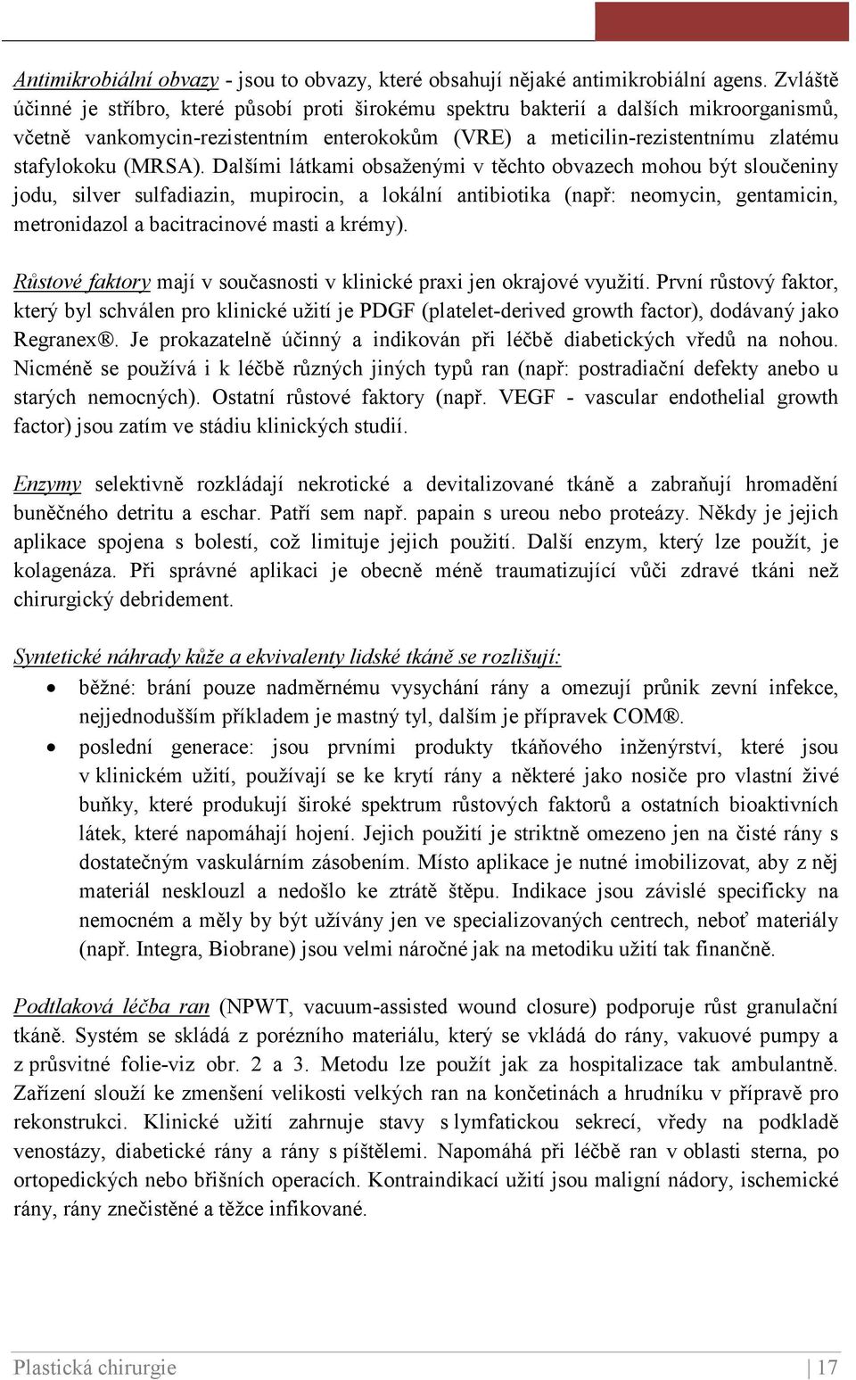 Dalšími látkami obsaženými v těchto obvazech mohou být sloučeniny jodu, silver sulfadiazin, mupirocin, a lokální antibiotika (např: neomycin, gentamicin, metronidazol a bacitracinové masti a krémy).