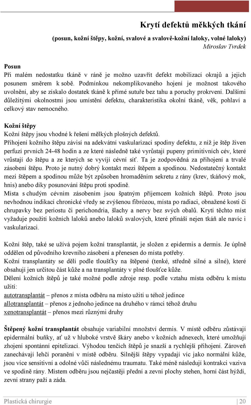 Dalšími důležitými okolnostmi jsou umístění defektu, charakteristika okolní tkáně, věk, pohlaví a celkový stav nemocného. Kožní štěpy Kožní štěpy jsou vhodné k řešení mělkých plošných defektů.