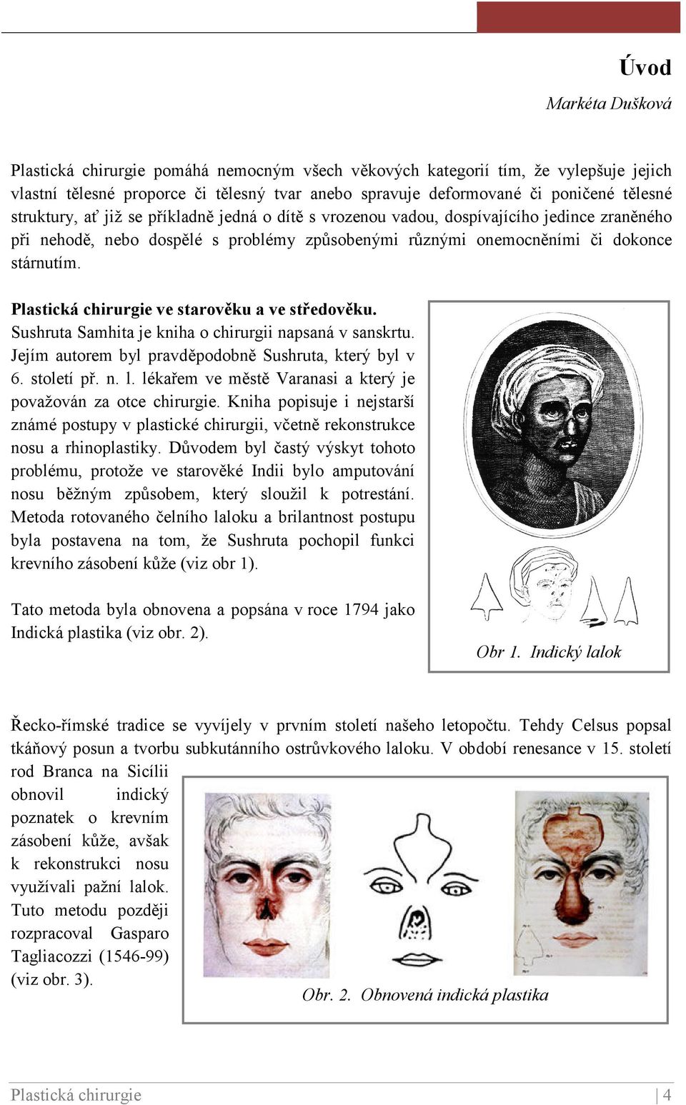 Plastická chirurgie ve starověku a ve středověku. Sushruta Samhita je kniha o chirurgii napsaná v sanskrtu. Jejím autorem byl pravděpodobně Sushruta, který byl v 6. století př. n. l.