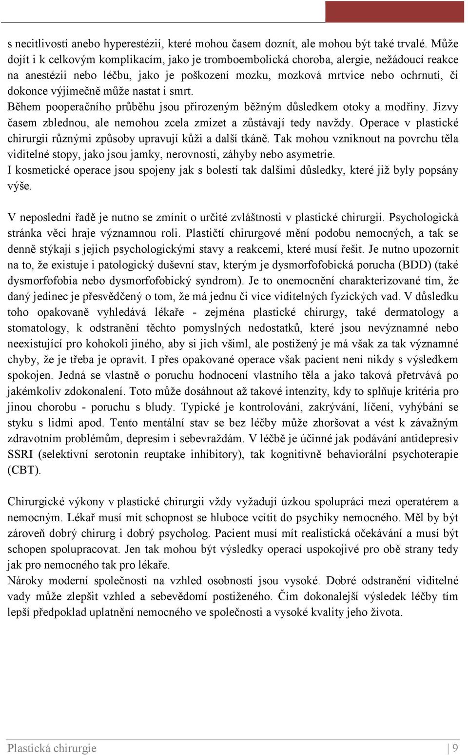 může nastat i smrt. Během pooperačního průběhu jsou přirozeným běžným důsledkem otoky a modřiny. Jizvy časem zblednou, ale nemohou zcela zmizet a zůstávají tedy navždy.