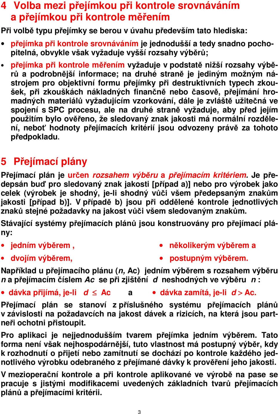 nástrojem pro objektivní formu přejímky při destruktivních typech zkoušek, při zkouškách nákladných finančně nebo časově, přejímání hromadných materiálů vyžadujícím vzorkování, dále je zvláště