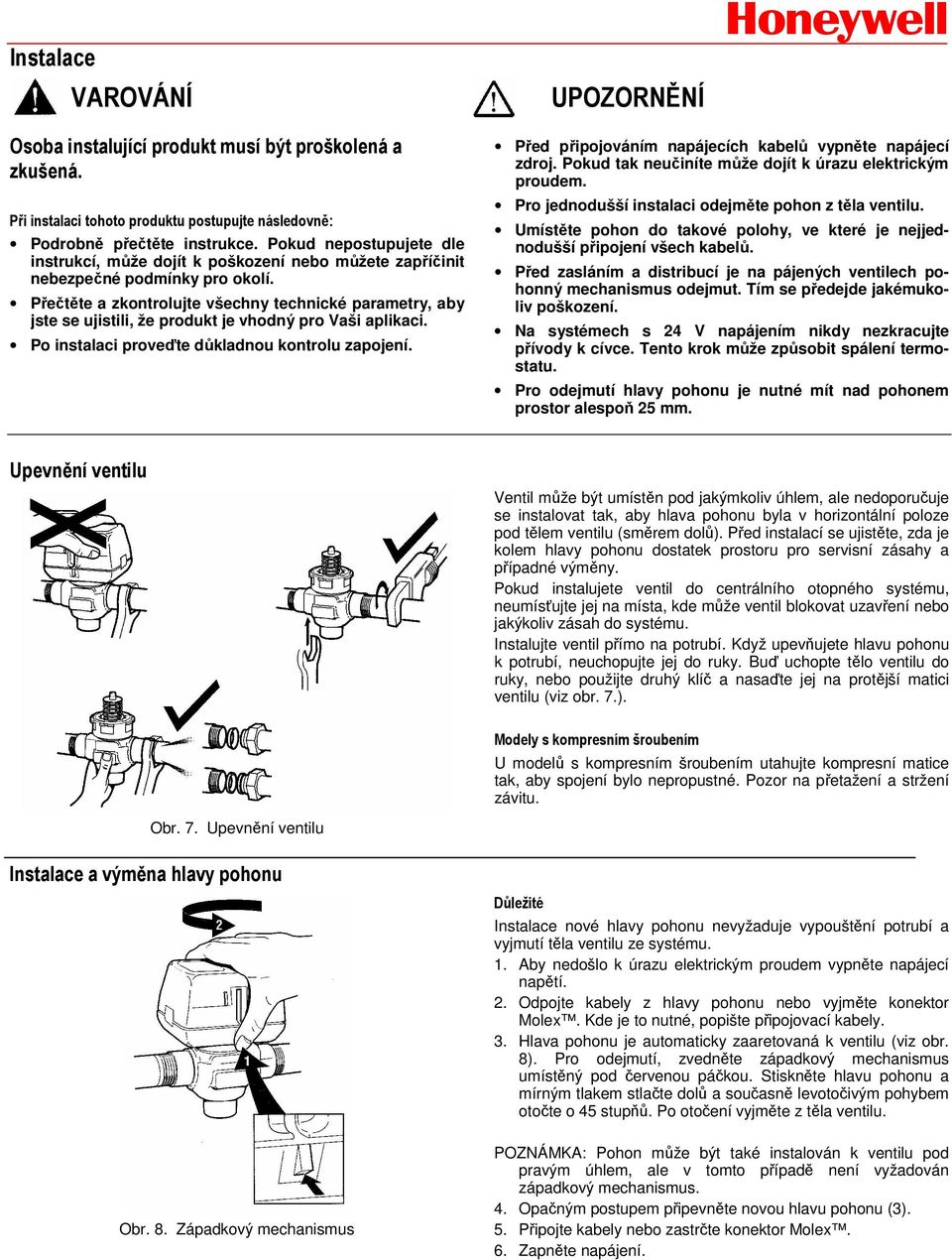 Přečtěte a zkontrolujte všechny technické parametry, aby jste se ujistili, že produkt je vhodný pro Vaši aplikaci. Po instalaci proveďte důkladnou kontrolu zapojení.