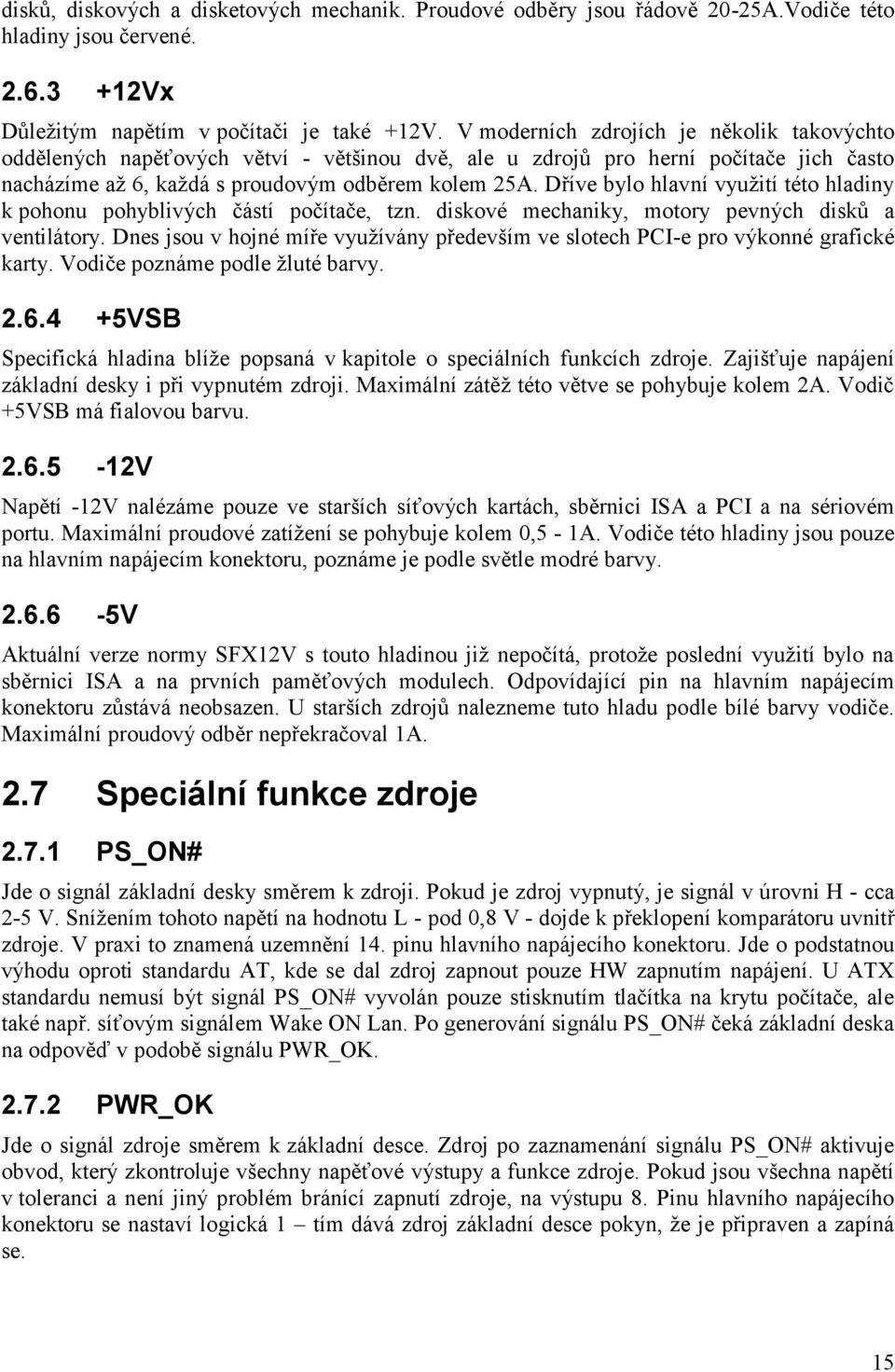 Dříve bylo hlavní využití této hladiny k pohonu pohyblivých částí počítače, tzn. diskové mechaniky, motory pevných disků a ventilátory.