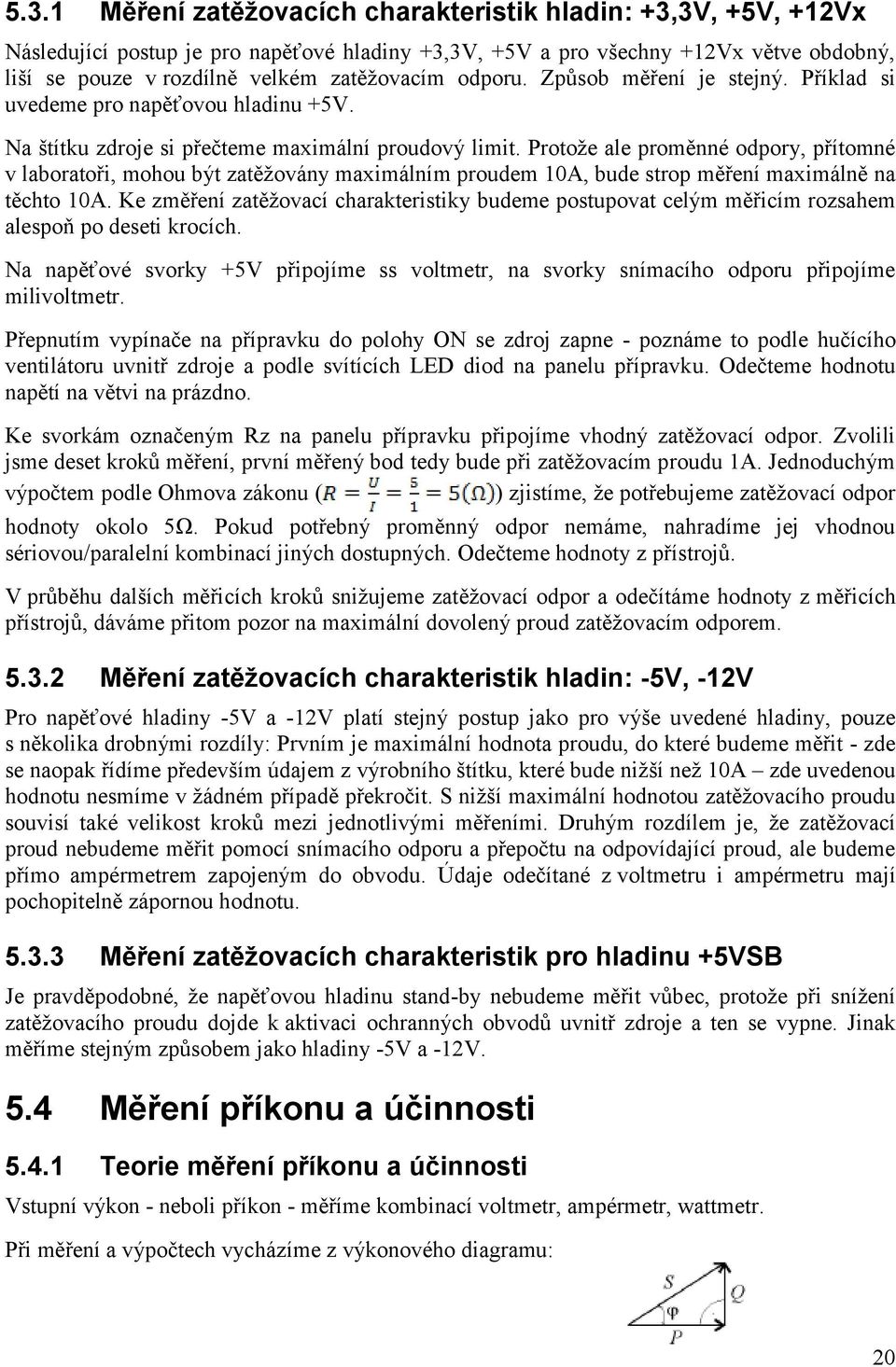 Protože ale proměnné odpory, přítomné v laboratoři, mohou být zatěžovány maximálním proudem 10A, bude strop měření maximálně na těchto 10A.