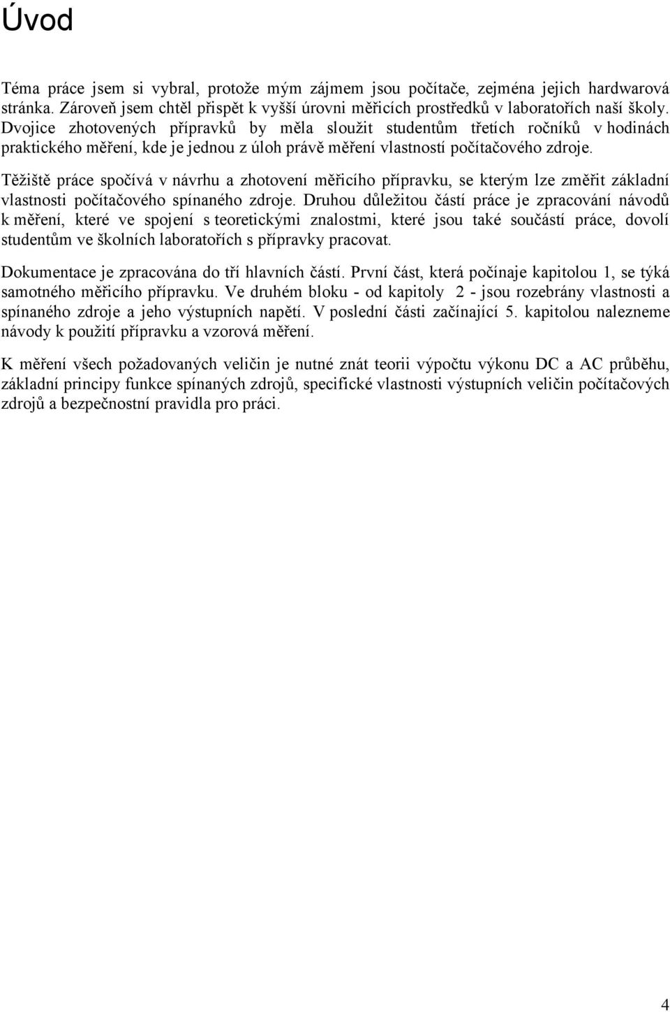 Těžiště práce spočívá v návrhu a zhotovení měřicího přípravku, se kterým lze změřit základní vlastnosti počítačového spínaného zdroje.