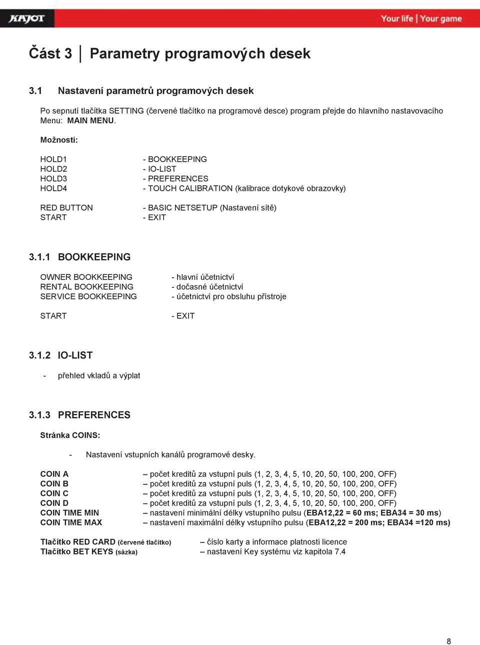 Možnosti: HOLD1 HOLD2 HOLD3 HOLD4 RED BUTTON START - BOOKKEEPING - IO-LIST - PREFERENCES - TOUCH CALIBRATION (kalibrace dotykové obrazovky) - BASIC NETSETUP (Nastavení sítě) - EXIT 3.1.1 BOOKKEEPING OWNER BOOKKEEPING RENTAL BOOKKEEPING SERVICE BOOKKEEPING START - hlavní účetnictví - dočasné účetnictví - účetnictví pro obsluhu přístroje - EXIT 3.