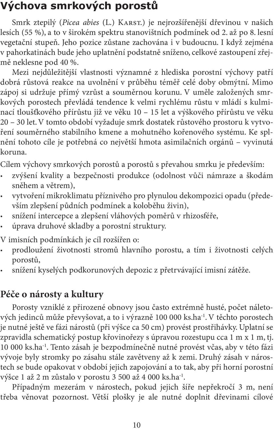 Mezi nejdůležitější vlastnosti významné z hlediska porostní výchovy patří dobrá růstová reakce na uvolnění v průběhu téměř celé doby obmýtní. Mimo zápoj si udržuje přímý vzrůst a souměrnou korunu.