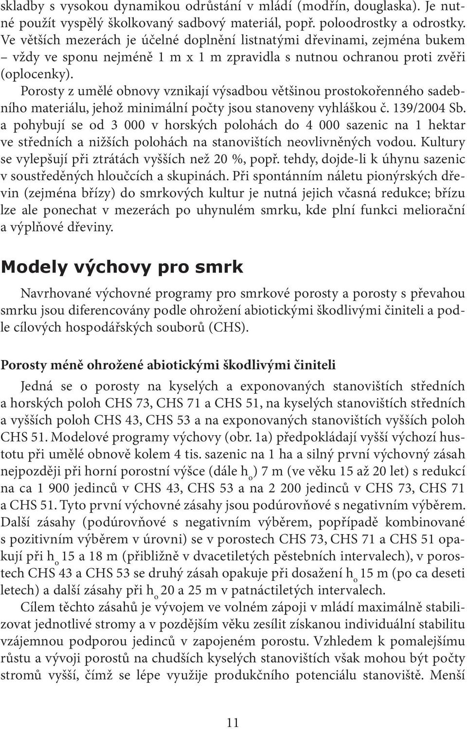 Porosty z umělé obnovy vznikají výsadbou většinou prostokořenného sadebního materiálu, jehož minimální počty jsou stanoveny vyhláškou č. 139/2004 Sb.