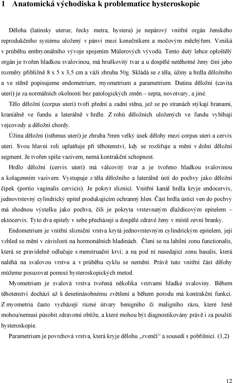 Tento dutý lehce oploštělý orgán je tvořen hladkou svalovinou, má hruškovitý tvar a u dospělé netěhotné ženy činí jeho rozměry přibližně 8 x 5 x 3,5 cm a váží zhruba 50g.