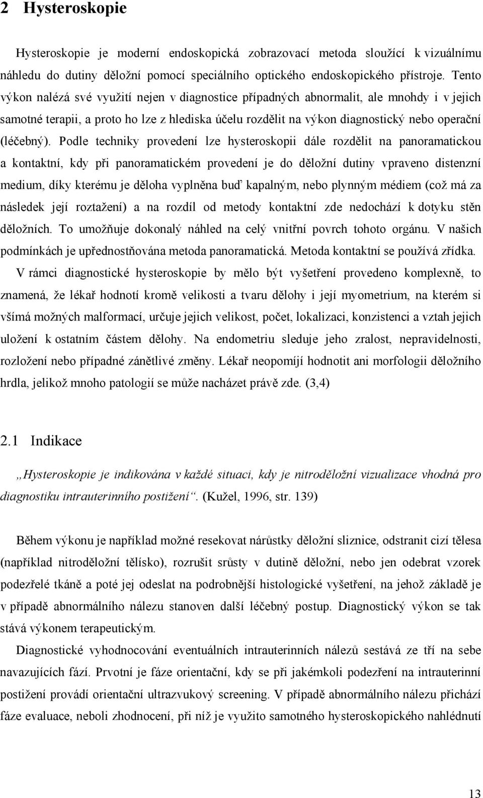 Podle techniky provedení lze hysteroskopii dále rozdělit na panoramatickou a kontaktní, kdy při panoramatickém provedení je do děložní dutiny vpraveno distenzní medium, díky kterému je děloha