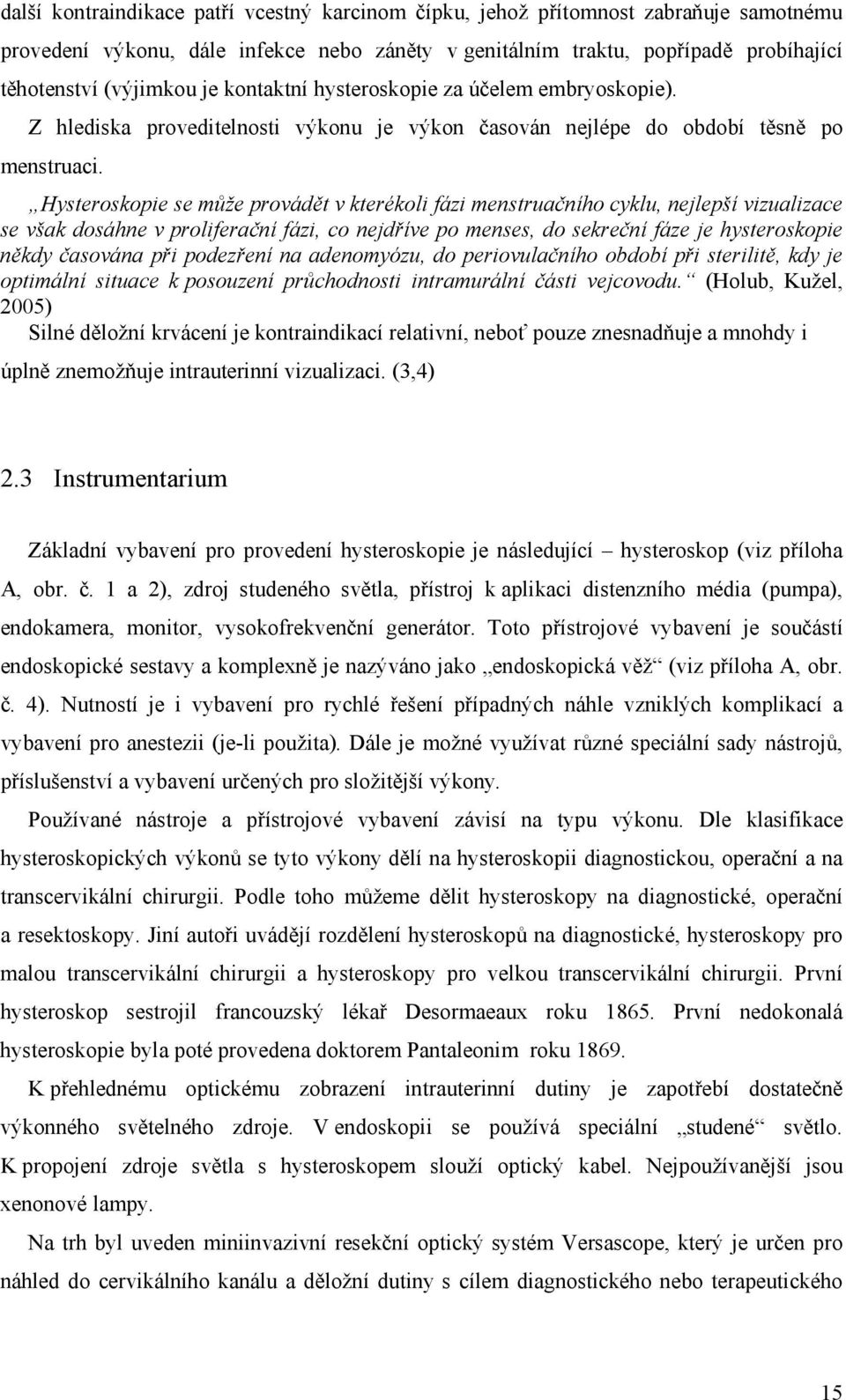Hysteroskopie se může provádět v kterékoli fázi menstruačního cyklu, nejlepší vizualizace se však dosáhne v proliferační fázi, co nejdříve po menses, do sekreční fáze je hysteroskopie někdy časována
