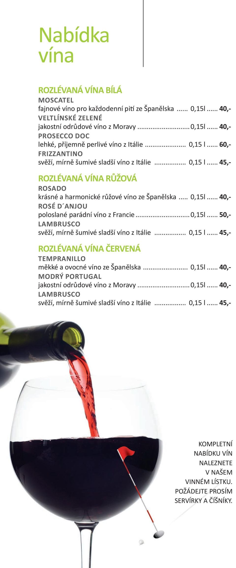 .. 40,- ROSÉ D ANJOU poloslané parádní víno z Francie...0,15l... 50,- LAMBRUSCO svěží, mírně šumivé sladší víno z Itálie... 0,15 l.